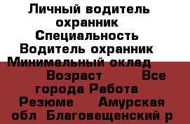 Личный водитель- охранник › Специальность ­ Водитель охранник › Минимальный оклад ­ 90 000 › Возраст ­ 41 - Все города Работа » Резюме   . Амурская обл.,Благовещенский р-н